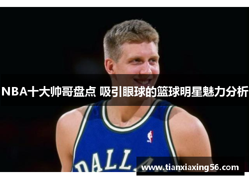 NBA十大帅哥盘点 吸引眼球的篮球明星魅力分析