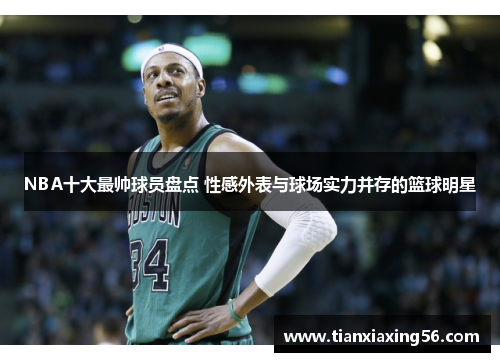 NBA十大最帅球员盘点 性感外表与球场实力并存的篮球明星